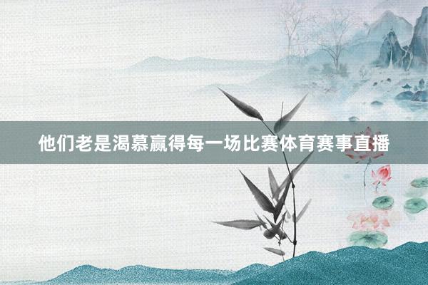 他们老是渴慕赢得每一场比赛体育赛事直播