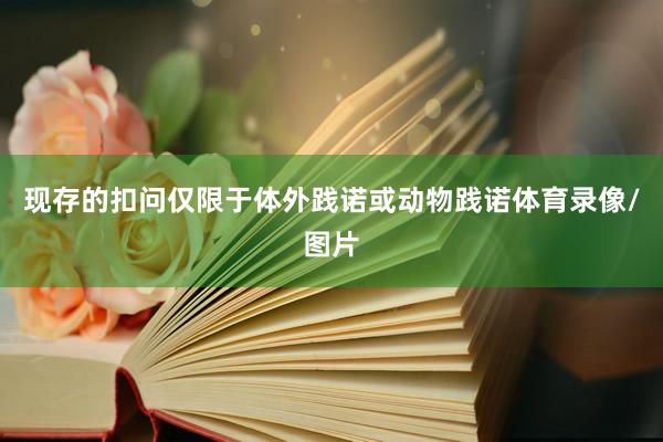 现存的扣问仅限于体外践诺或动物践诺体育录像/图片