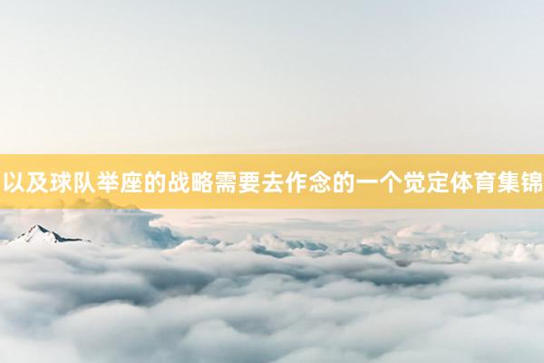 以及球队举座的战略需要去作念的一个觉定体育集锦