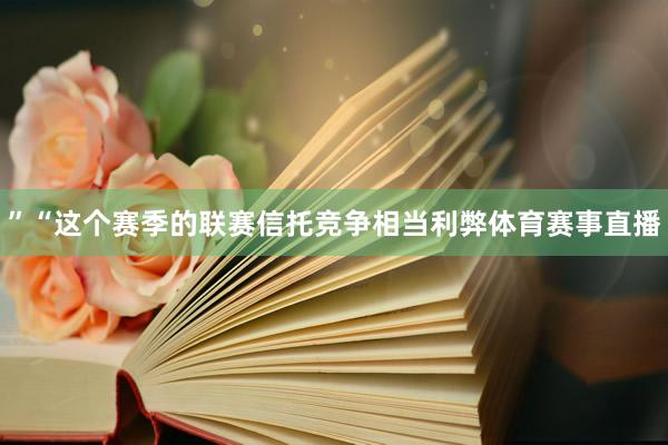 ”“这个赛季的联赛信托竞争相当利弊体育赛事直播