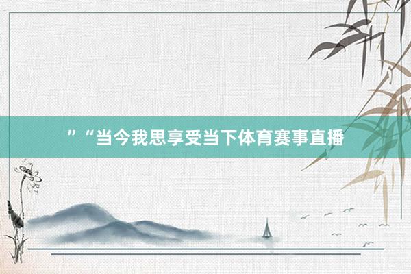 ”“当今我思享受当下体育赛事直播