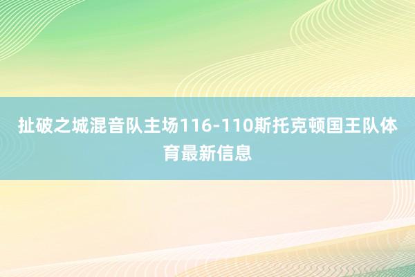 扯破之城混音队主场116-110斯托克顿国王队体育最新信息
