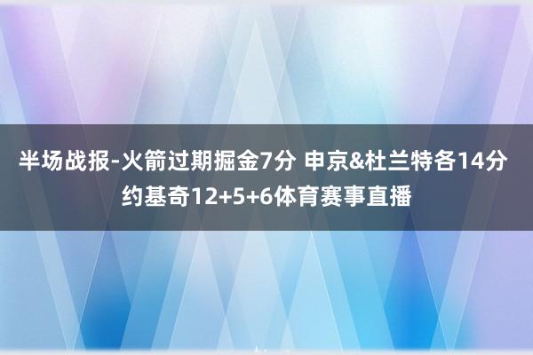 半场战报-火箭过期掘金7分 申京&杜兰特各14分 约基奇12+5+6体育赛事直播