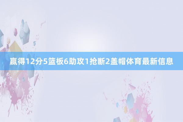 赢得12分5篮板6助攻1抢断2盖帽体育最新信息