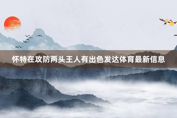 怀特在攻防两头王人有出色发达体育最新信息