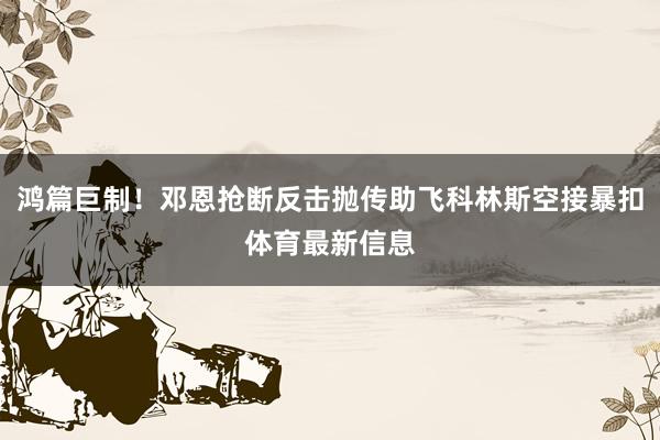 鸿篇巨制！邓恩抢断反击抛传助飞科林斯空接暴扣体育最新信息