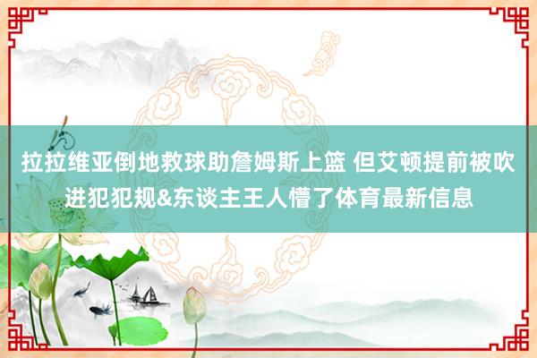 拉拉维亚倒地救球助詹姆斯上篮 但艾顿提前被吹进犯犯规&东谈主王人懵了体育最新信息
