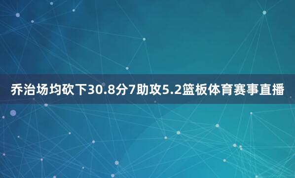 乔治场均砍下30.8分7助攻5.2篮板体育赛事直播