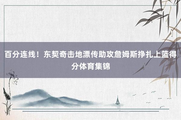 百分连线！东契奇击地漂传助攻詹姆斯挣扎上篮得分体育集锦