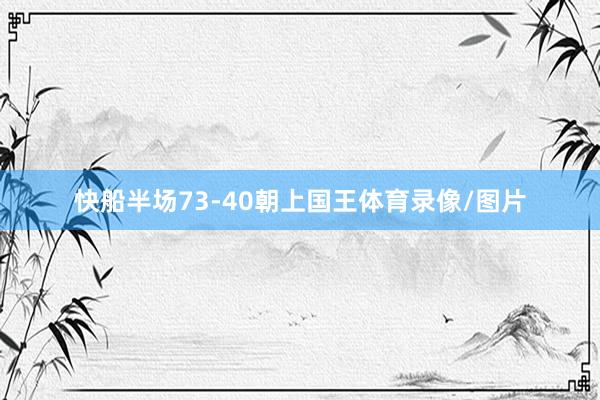 快船半场73-40朝上国王体育录像/图片