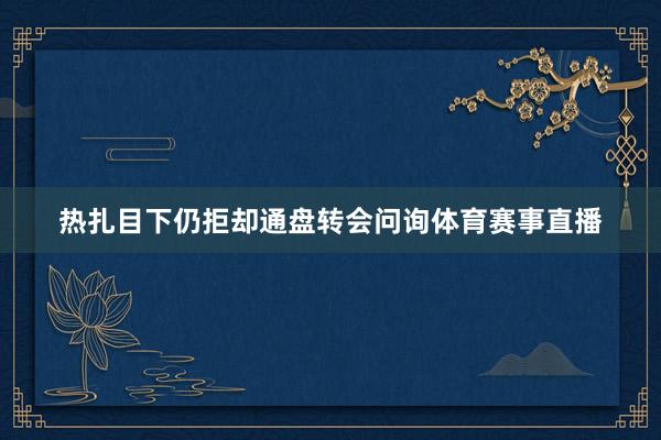 热扎目下仍拒却通盘转会问询体育赛事直播