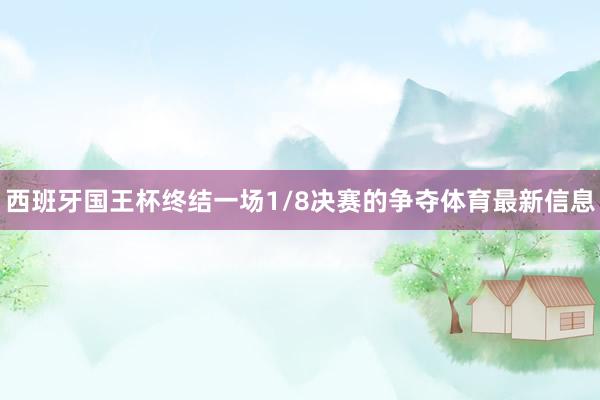 西班牙国王杯终结一场1/8决赛的争夺体育最新信息