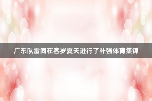 广东队雷同在客岁夏天进行了补强体育集锦