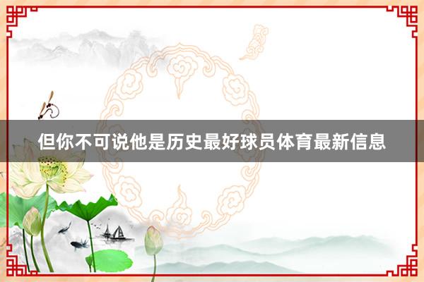 但你不可说他是历史最好球员体育最新信息