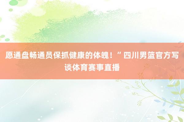 愿通盘畅通员保抓健康的体魄！”四川男篮官方写谈体育赛事直播