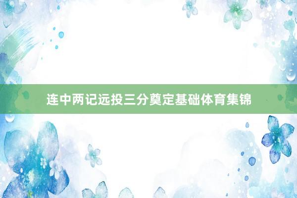连中两记远投三分奠定基础体育集锦