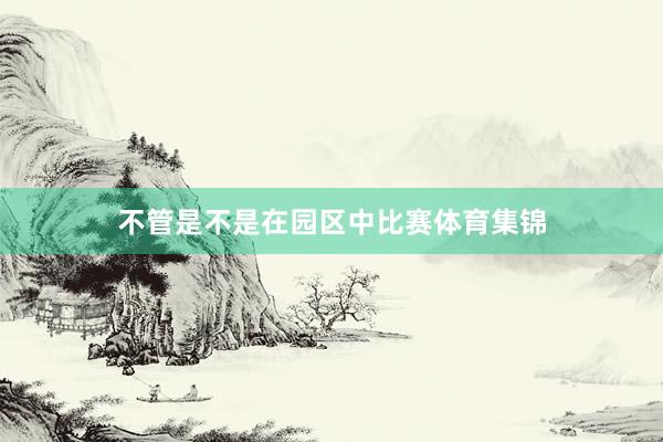 不管是不是在园区中比赛体育集锦