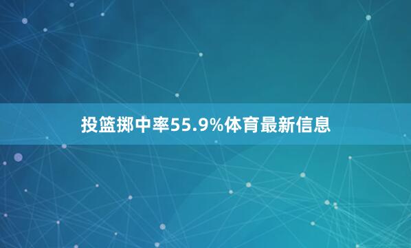 投篮掷中率55.9%体育最新信息