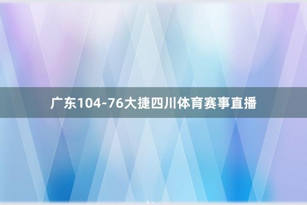 广东104-76大捷四川体育赛事直播