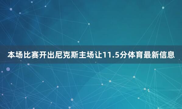 本场比赛开出尼克斯主场让11.5分体育最新信息