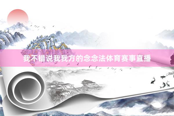我不错说我我方的念念法体育赛事直播