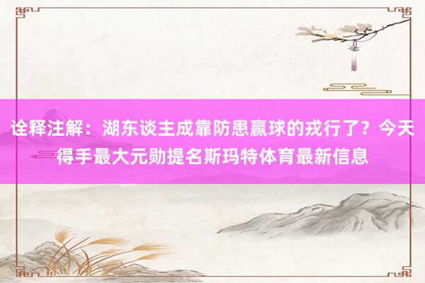 诠释注解：湖东谈主成靠防患赢球的戎行了？今天得手最大元勋提名斯玛特体育最新信息