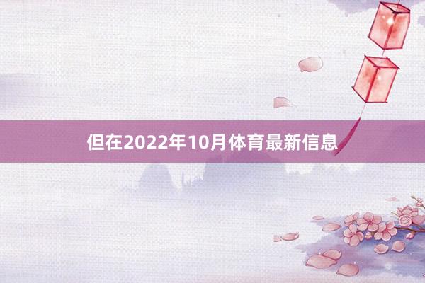 但在2022年10月体育最新信息