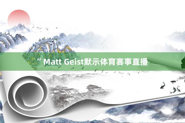 ”Matt Geist默示体育赛事直播