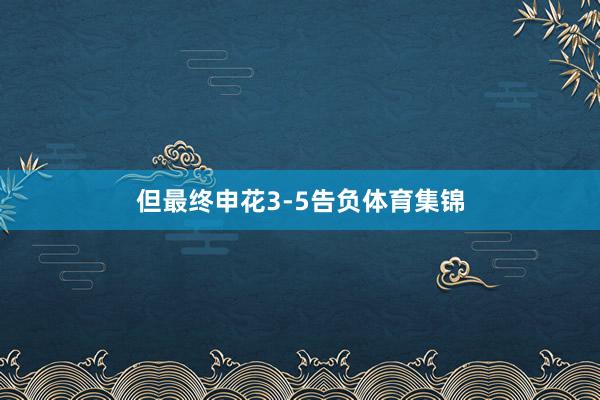 但最终申花3-5告负体育集锦