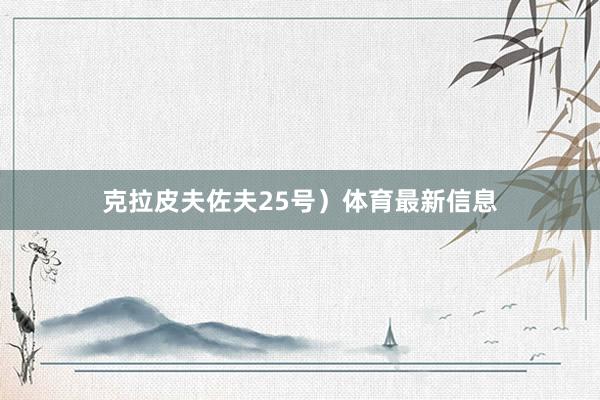 克拉皮夫佐夫25号）体育最新信息