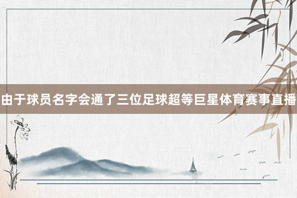 由于球员名字会通了三位足球超等巨星体育赛事直播