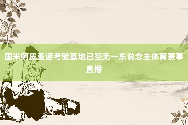 国米阿皮亚诺考验基地已空无一东说念主体育赛事直播