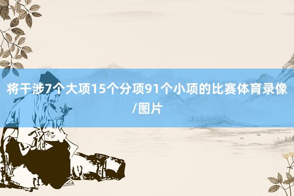 将干涉7个大项15个分项91个小项的比赛体育录像/图片