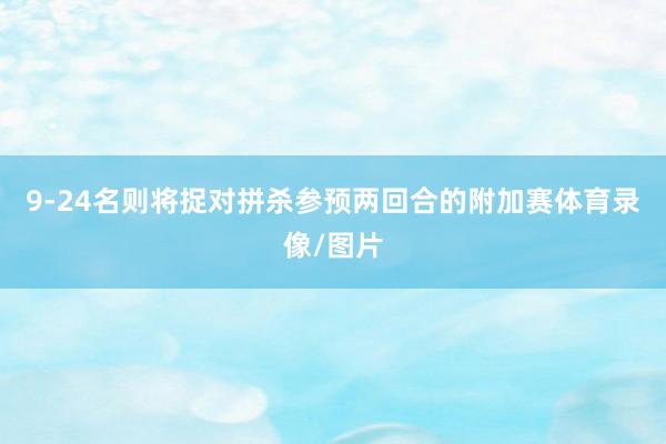 9-24名则将捉对拼杀参预两回合的附加赛体育录像/图片