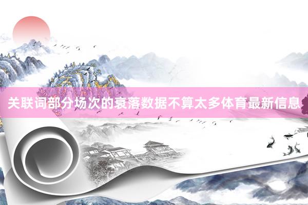 关联词部分场次的衰落数据不算太多体育最新信息