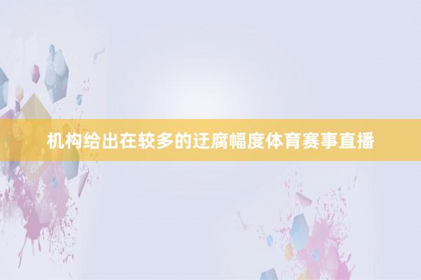机构给出在较多的迂腐幅度体育赛事直播