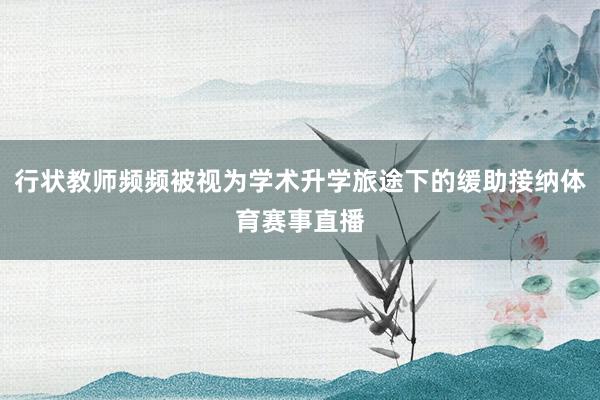 行状教师频频被视为学术升学旅途下的缓助接纳体育赛事直播