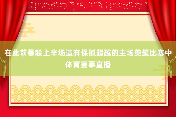 在此前曼联上半场遗弃保抓超越的主场英超比赛中体育赛事直播