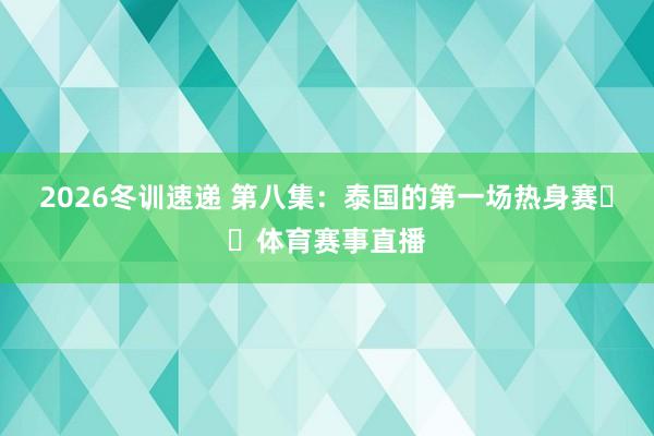 2026冬训速递 第八集：泰国的第一场热身赛⚽️体育赛事直播