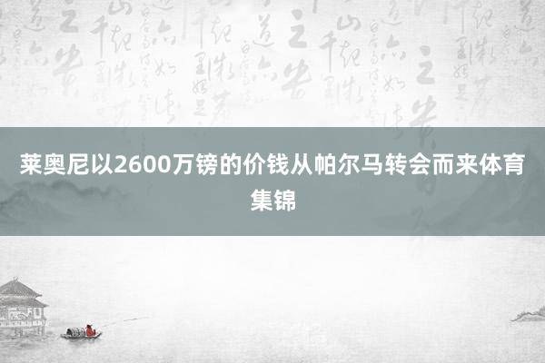 莱奥尼以2600万镑的价钱从帕尔马转会而来体育集锦