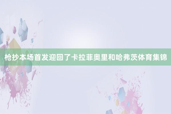 枪抄本场首发迎回了卡拉菲奥里和哈弗茨体育集锦