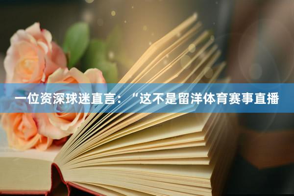 一位资深球迷直言：“这不是留洋体育赛事直播