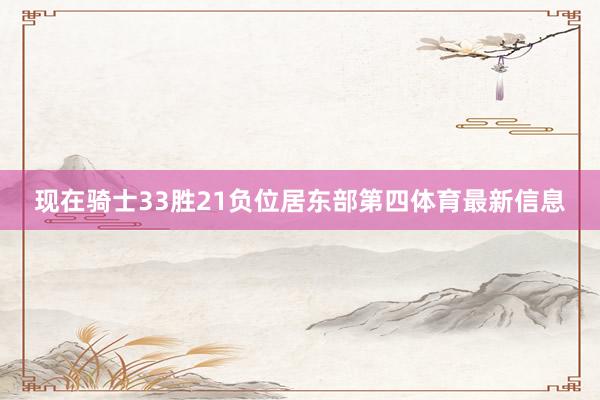 现在骑士33胜21负位居东部第四体育最新信息
