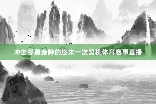 冲击冬奥金牌的终末一次契机体育赛事直播