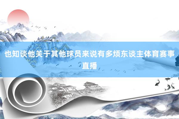 也知谈他关于其他球员来说有多烦东谈主体育赛事直播
