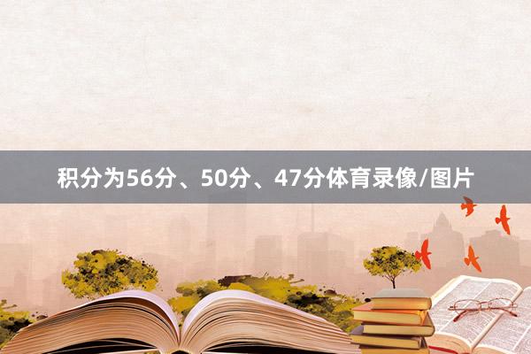 积分为56分、50分、47分体育录像/图片