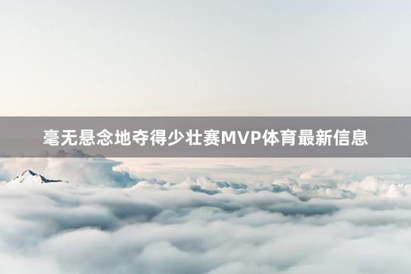 毫无悬念地夺得少壮赛MVP体育最新信息