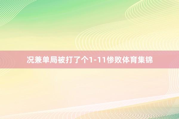 况兼单局被打了个1-11惨败体育集锦