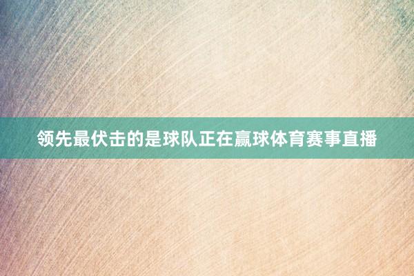领先最伏击的是球队正在赢球体育赛事直播