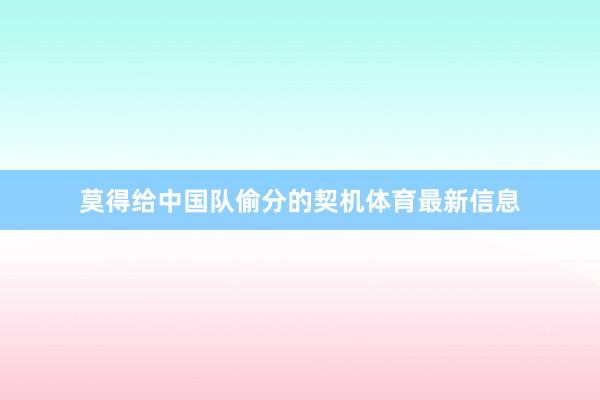 莫得给中国队偷分的契机体育最新信息